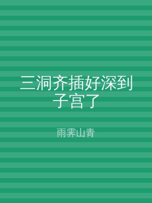 三洞齐插好深到子宫了