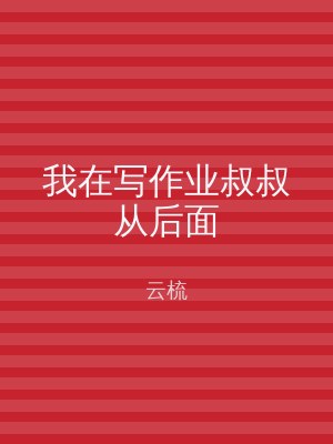 我在写作业叔叔从后面