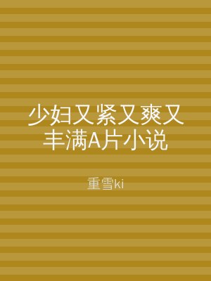少妇又紧又爽又丰满A片小说