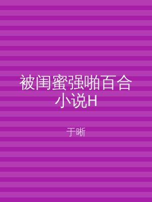 被闺蜜强啪百合小说H