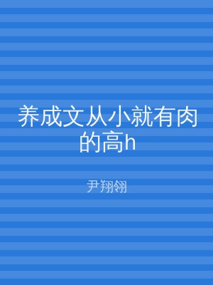 养成文从小就有肉的高h