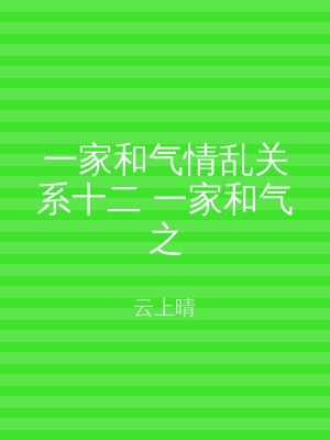 一家和气情乱关系十二 一家和气之