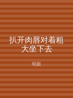 扒开肉唇对着粗大坐下去