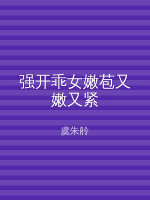 强开乖女嫩苞又嫩又紧