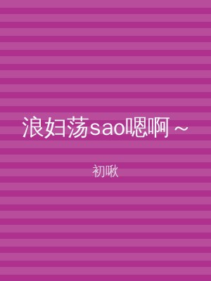 浪妇荡sao嗯啊～