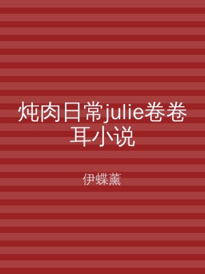 炖肉日常julie卷卷耳小说