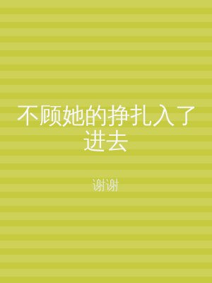 不顾她的挣扎入了进去