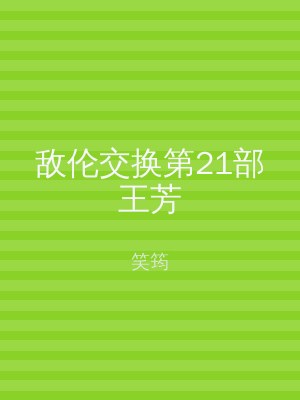 敌伦交换第21部王芳