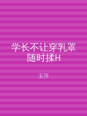 学长不让穿乳罩随时揉H