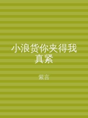 小浪货你夹得我真紧