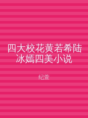 四大校花黄若希陆冰嫣四美小说