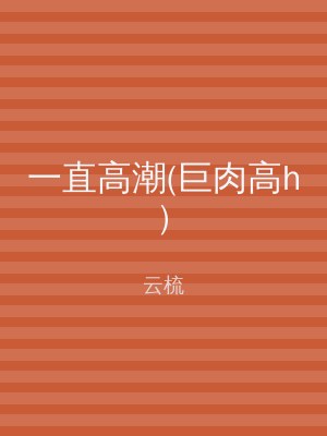 一直高潮(巨肉高h)