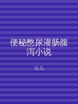 便秘憋尿灌肠腹泻小说