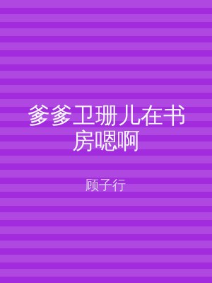 爹爹卫珊儿在书房嗯啊