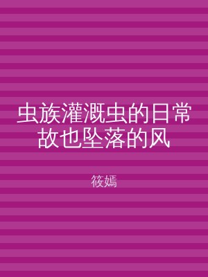 虫族灌溉虫的日常故也坠落的风