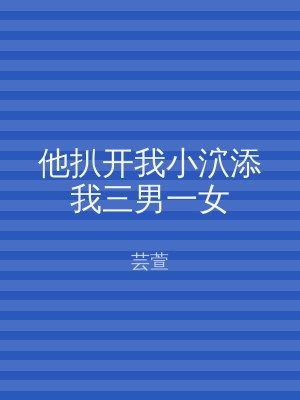 他扒开我小泬添我三男一女