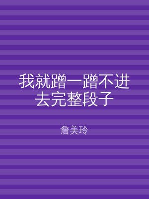 我就蹭一蹭不进去完整段子
