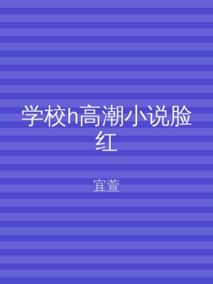 学校h高潮小说脸红