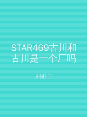 STAR469古川和古川是一个厂吗
