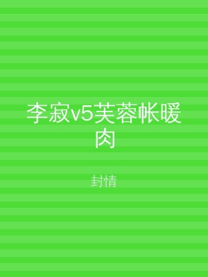 李寂v5芙蓉帐暖肉