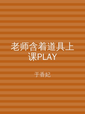 老师含着道具上课PLAY