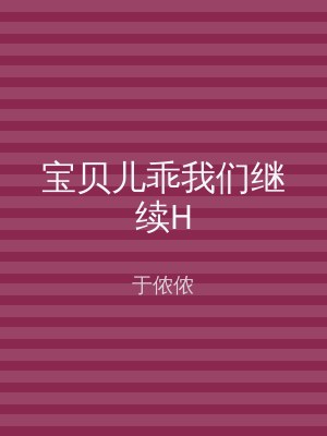 宝贝儿乖我们继续H