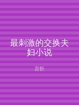 最刺激的交换夫妇小说