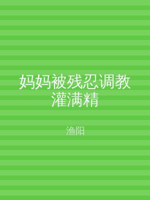 妈妈被残忍调教灌满精