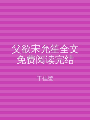 父欲宋允笙全文免费阅读完结