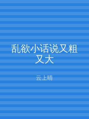 乱欲小话说又粗又大