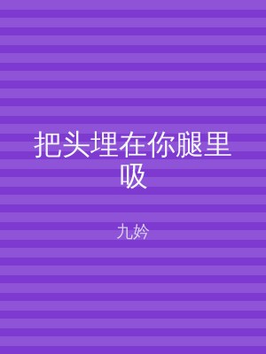 把头埋在你腿里吸
