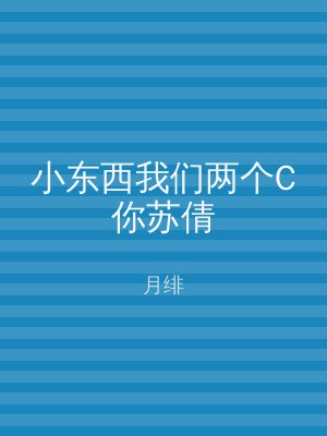 小东西我们两个C你苏倩