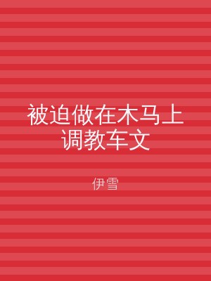 被迫做在木马上调教车文