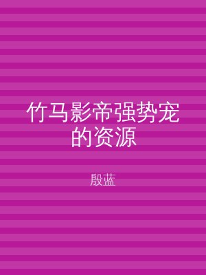 竹马影帝强势宠的资源