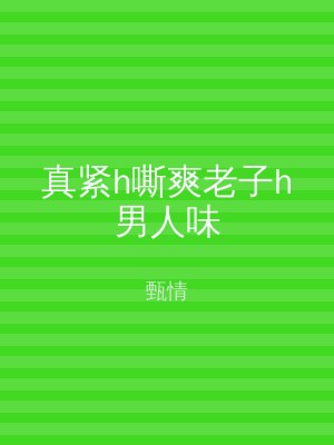 真紧h嘶爽老子h男人味