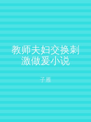 教师夫妇交换刺激做爰小说