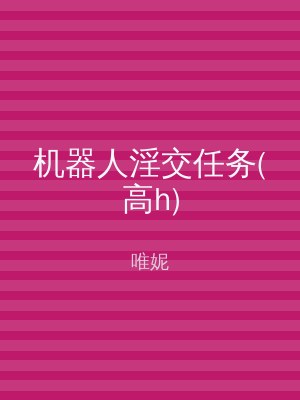 机器人淫交任务(高h)