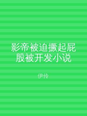 影帝被迫撅起屁股被开发小说