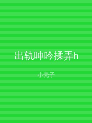 出轨呻吟揉弄h