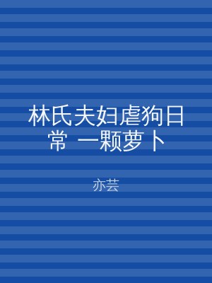 林氏夫妇虐狗日常 一颗萝卜