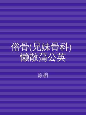 俗骨(兄妹骨科) 懒散蒲公英