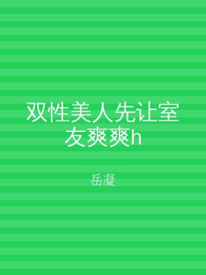 双性美人先让室友爽爽h