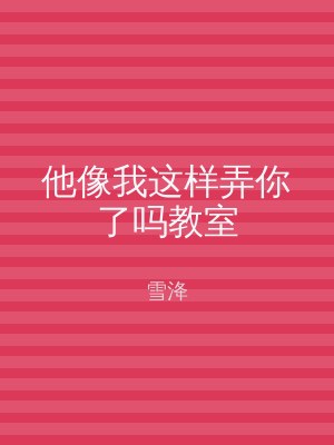 他像我这样弄你了吗教室