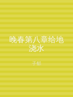 晚春第八章给地浇水