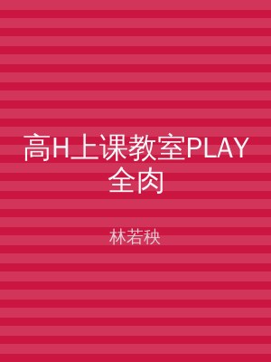 高H上课教室PLAY全肉