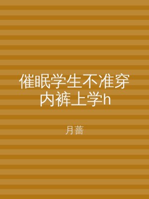 催眠学生不准穿内裤上学h