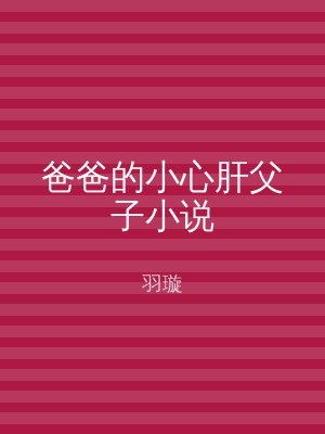 爸爸的小心肝父子小说