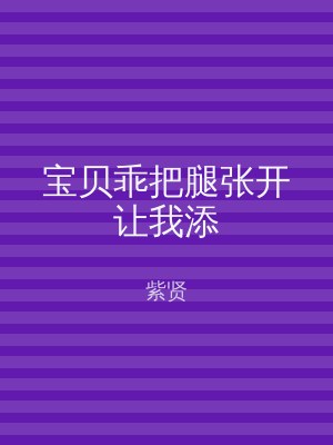 宝贝乖把腿张开让我添