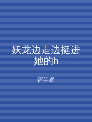 妖龙边走边挺进她的h