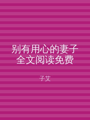 别有用心的妻子全文阅读免费